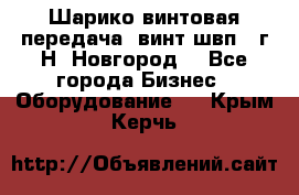 Шарико винтовая передача, винт швп .(г.Н. Новгород) - Все города Бизнес » Оборудование   . Крым,Керчь